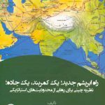 راه ابریشم جدید، یک کمربند، یک جاده: نظریه چینی برای رهایی از محدودیت‌های استراتژیکی