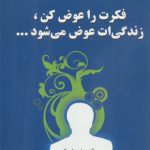 فکرت را عوض کن زندگی ات عوض می شود